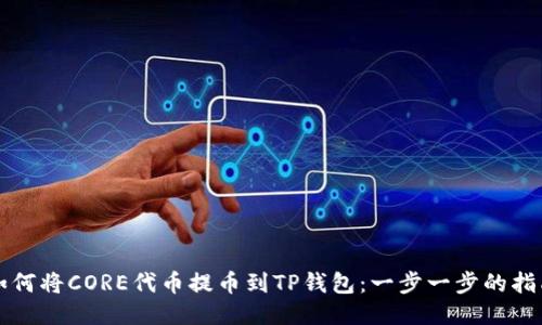 如何将CORE代币提币到TP钱包：一步一步的指南