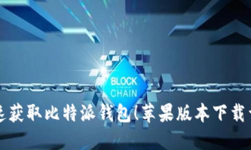 快速获取比特派钱包！苹果版本下载详解