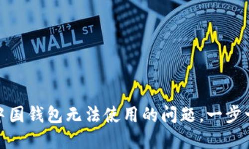如何解决区块链中国钱包无法使用的问题，一步一步教你轻松搞定