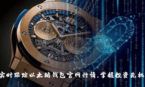 实时跟踪以太坊钱包官网行情，掌握投资先机！