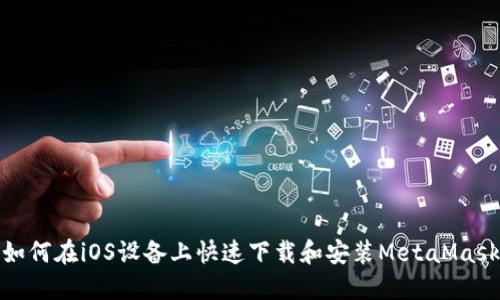 如何在iOS设备上快速下载和安装MetaMask