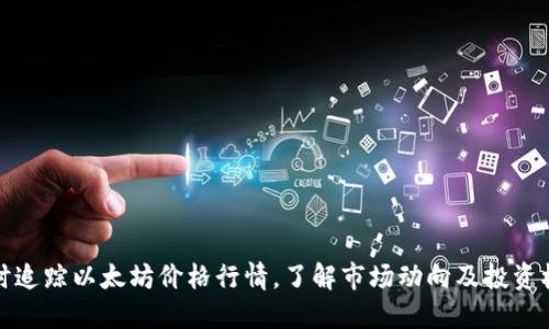 实时追踪以太坊价格行情，了解市场动向及投资机会