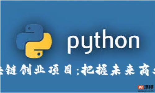 探索区块链创业项目：把握未来商业的机遇