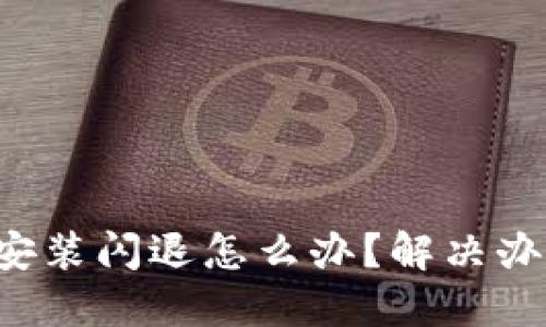 小狐钱包安装闪退怎么办？解决办法大指南！