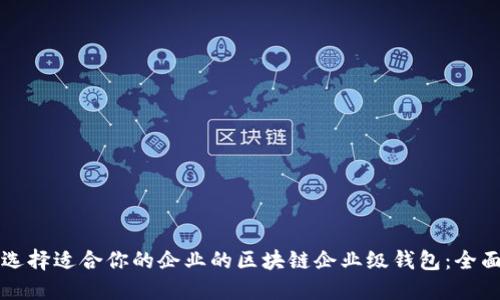 如何选择适合你的企业的区块链企业级钱包：全面指南