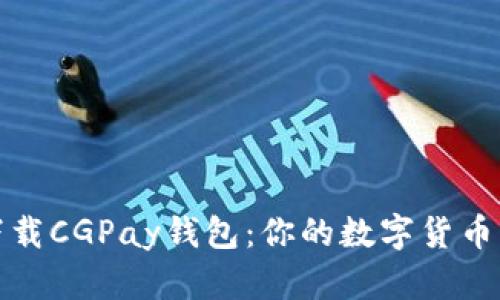 轻松下载CGPay钱包：你的数字货币新选择