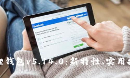 深入探讨小狐狸钱包v5.14.0：新特性、实用技巧与用户体验