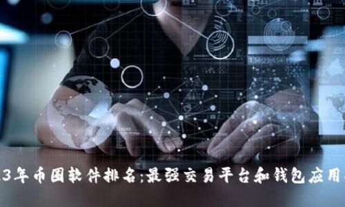 2023年币圈软件排名：最强交易平台和钱包应用揭晓