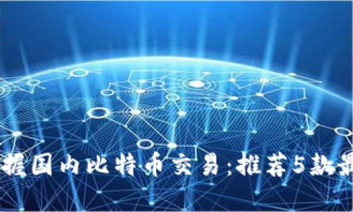 轻松掌握国内比特币交易：推荐5款最佳APP
