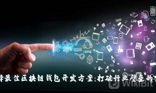 如何选择最佳区块链钱包开发方案：打破行业壁垒的实用指南