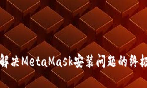 轻松解决MetaMask安装问题的终极指南
