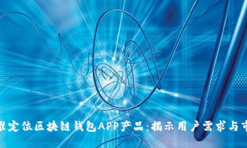 如何精准定位区块链钱包APP产品：揭示用户需求与市场机遇