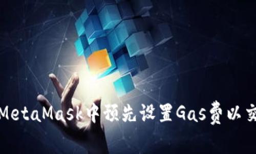 如何在MetaMask中预先设置Gas费以交易效率