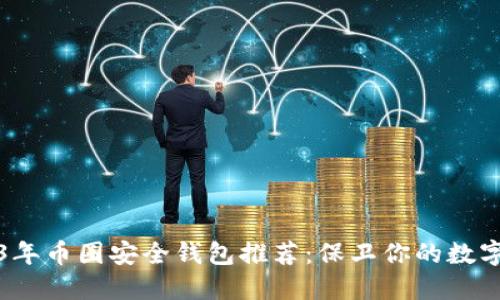 2023年币圈安全钱包推荐：保卫你的数字资产