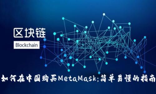如何在中国购买MetaMask：简单易懂的指南