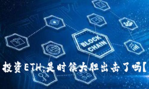 投资ETH：是时候大胆出击了吗？