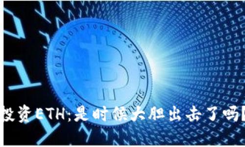 投资ETH：是时候大胆出击了吗？