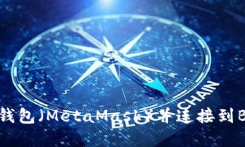 轻松创建小狐狸钱包（MetaMask）并连接到BSC（币安智能链）