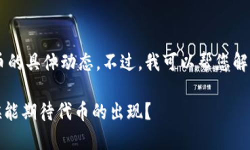 请注意：我无法提供实时的市场信息或加密货币的具体动态。不过，我可以帮您解答关于MetaMask和代币发放的一般性问题。**

MetaMask发币的可能性与时间解析：什么时候能期待代币的出现？