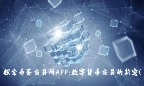 探索币蛋交易所APP：数字货币交易的新宠！