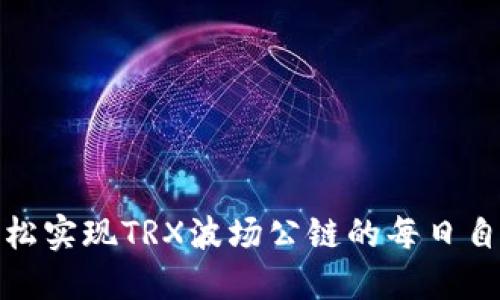 如何轻松实现TRX波场公链的每日自动挖矿