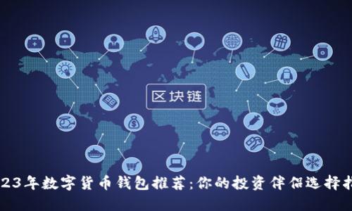 2023年数字货币钱包推荐：你的投资伴侣选择指南