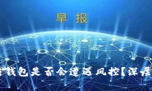 jiaotai区块链钱包是否会遭遇风控？深层解析这一现象