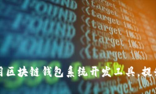 如何选购与使用区块链钱包系统开发工具，提升你的开发效率
