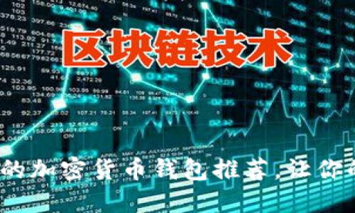 2023年值得信赖的加密货币钱包推荐，让你的数字资产更安全
