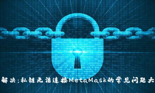 轻松解决：私链无法连接MetaMask的常见问题大揭秘