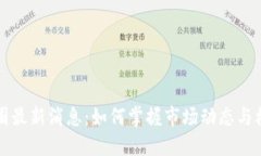 币圈最新消息：如何掌握市场动态与机会