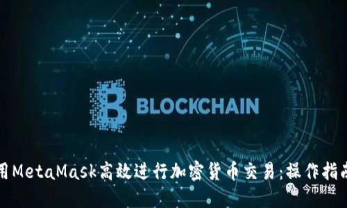 如何利用MetaMask高效进行加密货币交易：操作指南与技巧