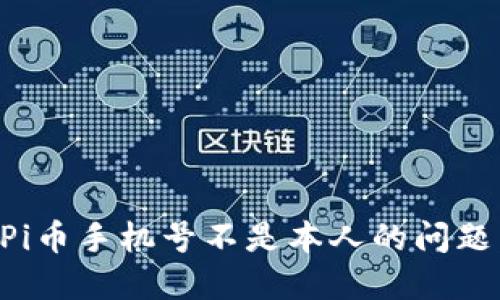 如何解决Pi币手机号不是本人的问题：实用指南
