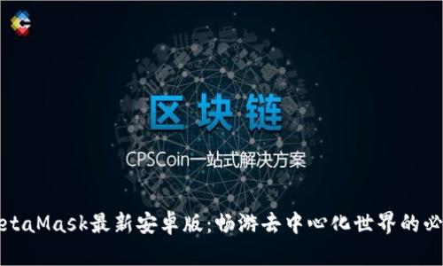 探索MetaMask最新安卓版：畅游去中心化世界的必备利器