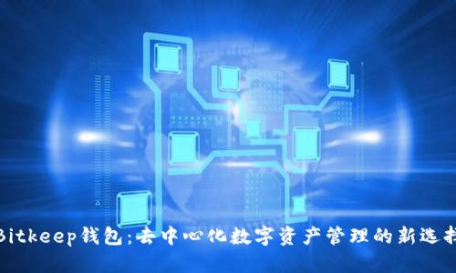 Bitkeep钱包：去中心化数字资产管理的新选择