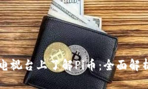 如何在中央电视台上了解Pi币：全面解析与前景展望
