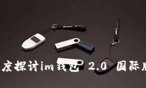 究竟是什么？深度探讨im钱包 2.0 国际版的功能与优势