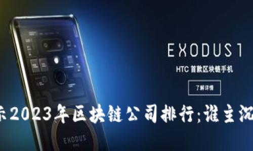 揭示2023年区块链公司排行：谁主沉浮？