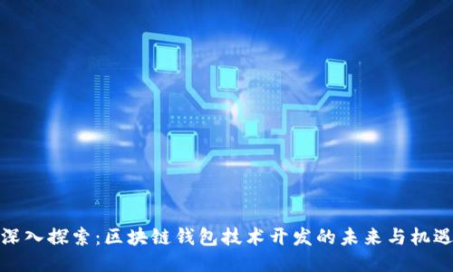 深入探索：区块链钱包技术开发的未来与机遇