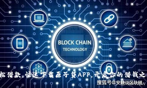 轻松借款，快速下载原子贷APP，开启你的借钱之旅！