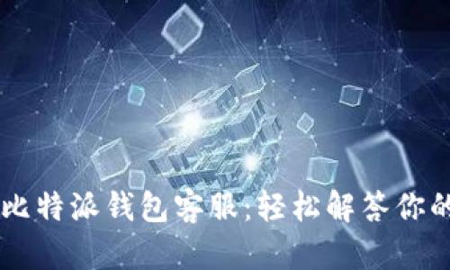 ються比特派钱包客服：轻松解答你的疑问与问题