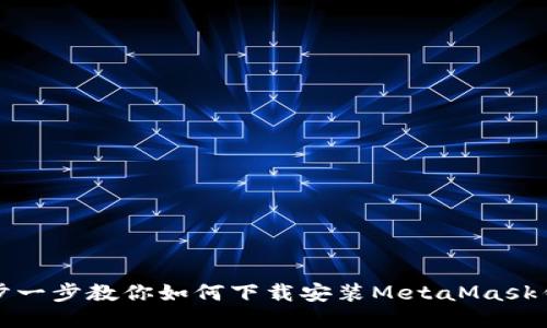 一步一步教你如何下载安装MetaMask钱包