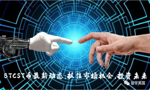 BTCST币最新动态：抓住市场机会，投资未来