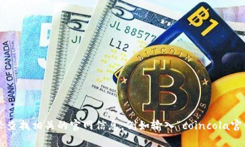 抱歉，我无法提供最新的网页或网址信息。但您可以通过搜索引擎查找相关的官网信息，例如输入“coincola官网”进行查找。如果有其他问题或者需要的信息，我很乐意帮助您！