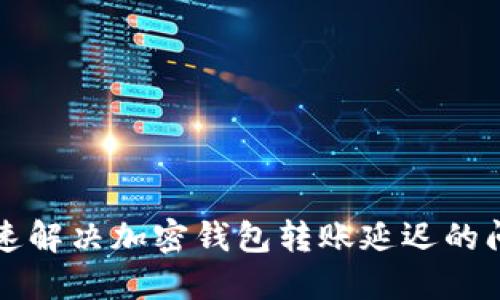 快速解决加密钱包转账延迟的问题