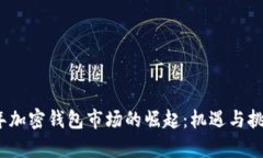 2023年加密钱包市场的崛起：机遇与挑战并存