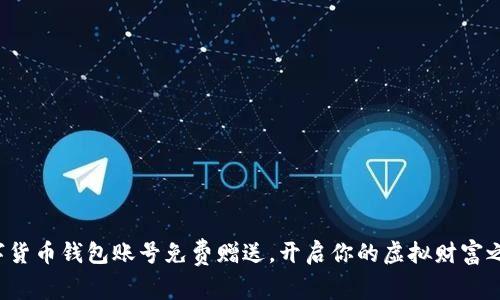 数字货币钱包账号免费赠送，开启你的虚拟财富之旅！