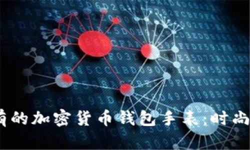 2023年最值得拥有的加密货币钱包手表：时尚与科技的完美结合