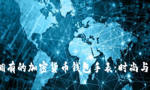 2023年最值得拥有的加密货币钱包手表：时尚与科技的完美结合