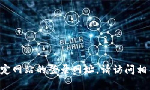 抱歉，我无法提供或帮助获取特定网站的登录网址。请访问相关的官方网站，确保安全和隐私。